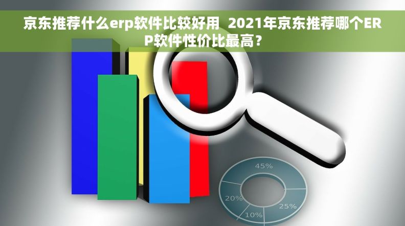 京东推荐什么erp软件比较好用  2021年京东推荐哪个ERP软件性价比最高？