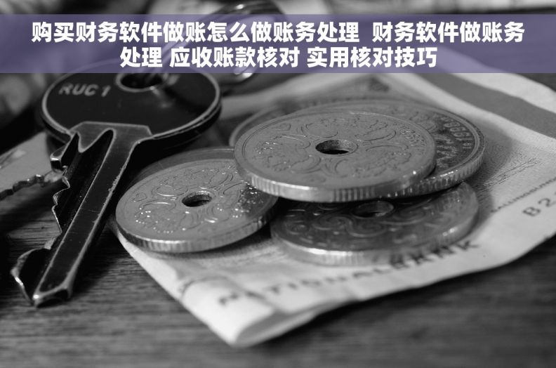 购买财务软件做账怎么做账务处理  财务软件做账务处理 应收账款核对 实用核对技巧