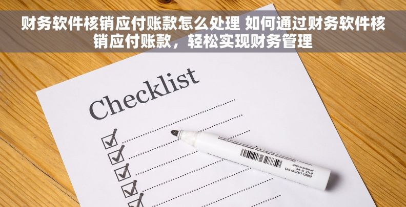 财务软件核销应付账款怎么处理 如何通过财务软件核销应付账款，轻松实现财务管理