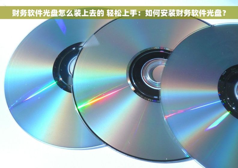 财务软件光盘怎么装上去的 轻松上手：如何安装财务软件光盘？