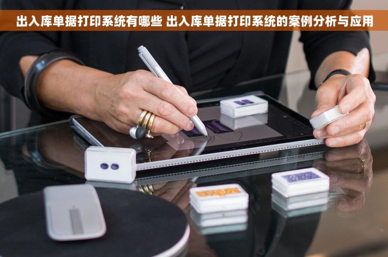 出入库单据打印系统有哪些 出入库单据打印系统的案例分析与应用