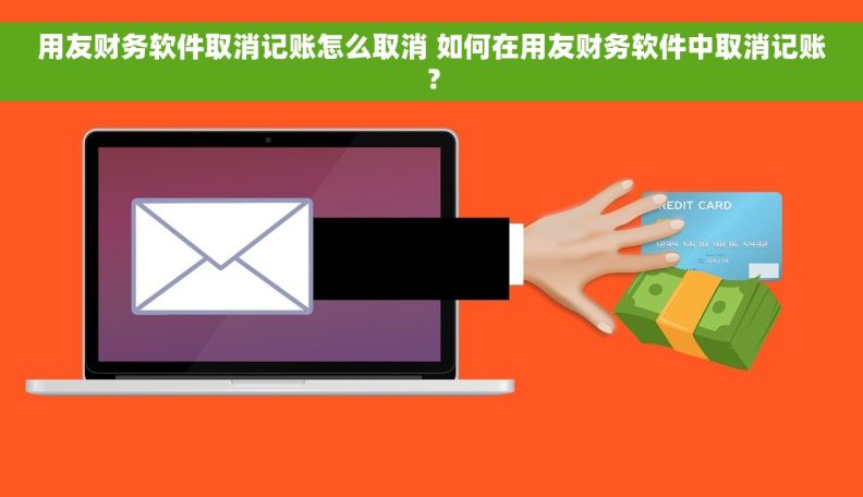 用友财务软件取消记账怎么取消 如何在用友财务软件中取消记账？