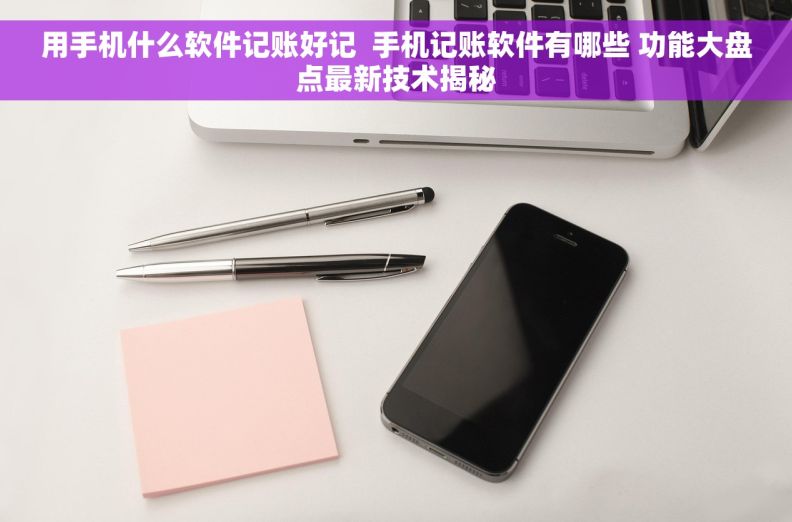 用手机什么软件记账好记  手机记账软件有哪些 功能大盘点最新技术揭秘