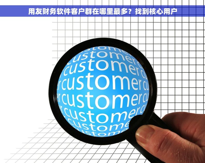 用友财务软件客户群在哪里最多？找到核心用户