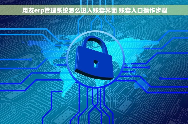  用友erp管理系统怎么进入账套界面 账套入口操作步骤
