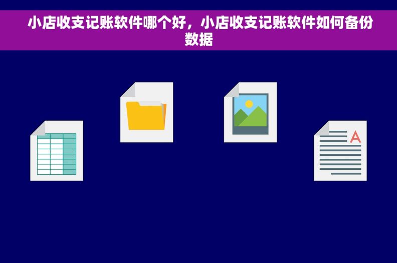 小店收支记账软件哪个好，小店收支记账软件如何备份数据