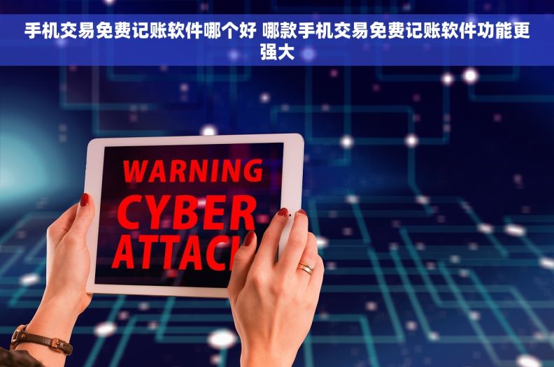 手机交易免费记账软件哪个好 哪款手机交易免费记账软件功能更强大