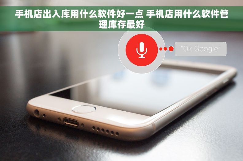 手机店出入库用什么软件好一点 手机店用什么软件管理库存最好