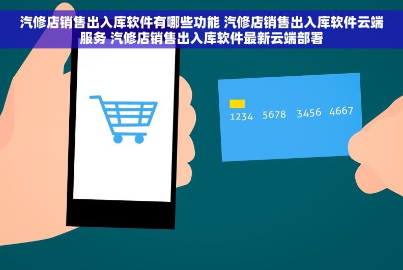 汽修店销售出入库软件有哪些功能 汽修店销售出入库软件云端服务 汽修店销售出入库软件最新云端部署