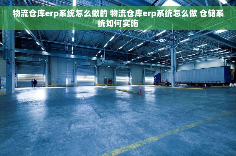 物流仓库erp系统怎么做的 物流仓库erp系统怎么做 仓储系统如何实施