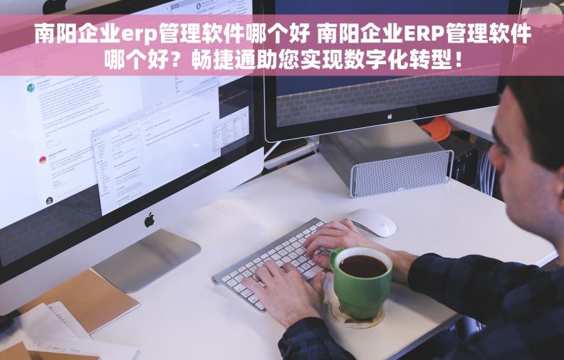 南阳企业erp管理软件哪个好 南阳企业ERP管理软件哪个好？畅捷通助您实现数字化转型！