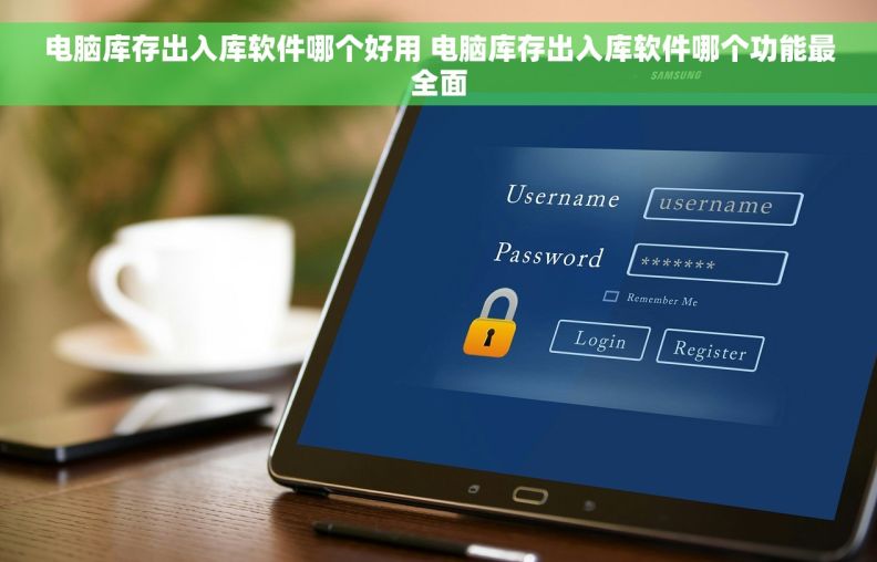 电脑库存出入库软件哪个好用 电脑库存出入库软件哪个功能最全面