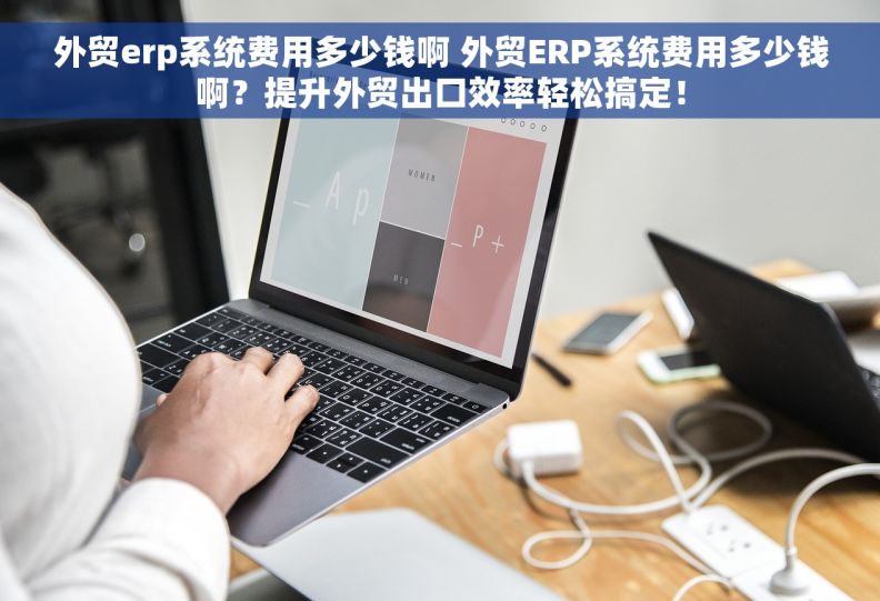 外贸erp系统费用多少钱啊 外贸ERP系统费用多少钱啊?提升外贸出口效率轻松搞定! 外贸erp系统费用多少钱啊 外贸ERP系统费用多少钱啊?提升外贸出口效率轻松搞定!