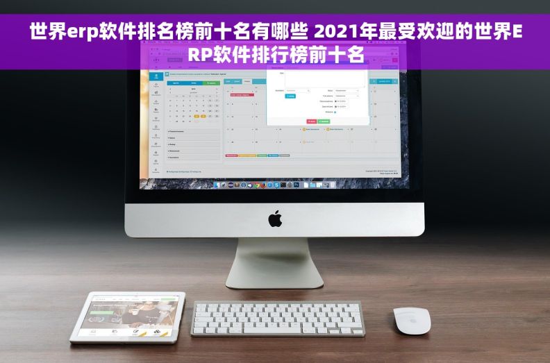 世界erp软件排名榜前十名有哪些 2021年最受欢迎的世界ERP软件排行榜前十名