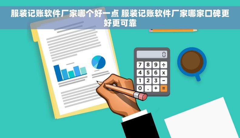 服装记账软件厂家哪个好一点 服装记账软件厂家哪家口碑更好更可靠