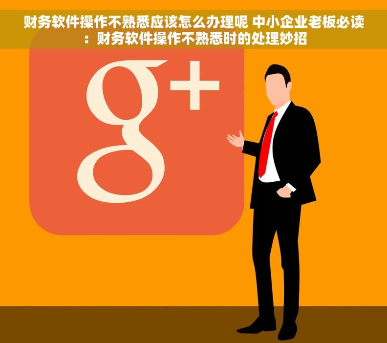 财务软件操作不熟悉应该怎么办理呢 中小企业老板必读：财务软件操作不熟悉时的处理妙招