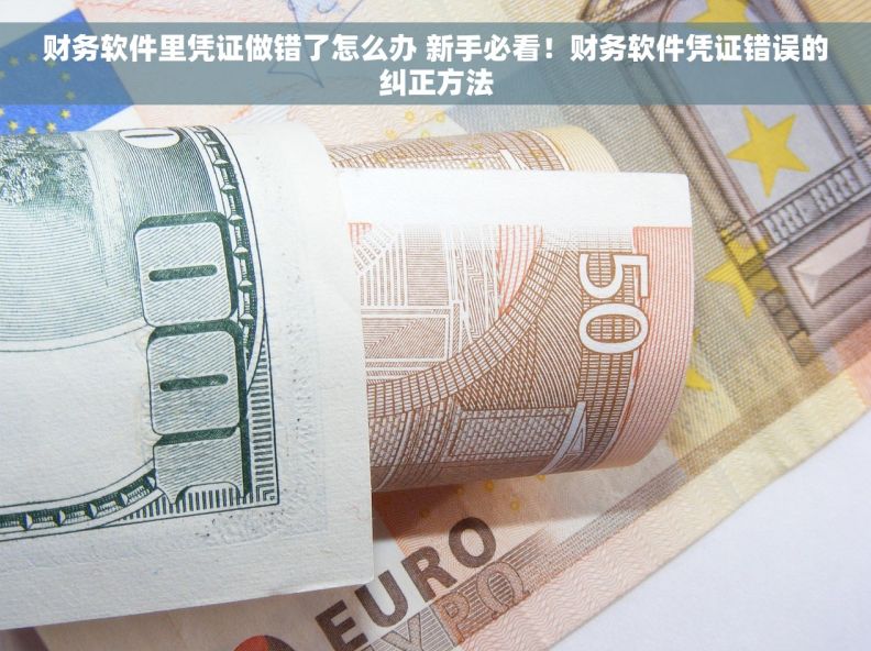 财务软件里凭证做错了怎么办 新手必看！财务软件凭证错误的纠正方法