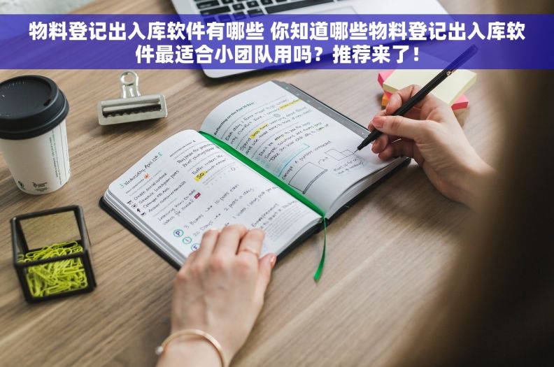 物料登记出入库软件有哪些 你知道哪些物料登记出入库软件最适合小团队用吗？推荐来了！