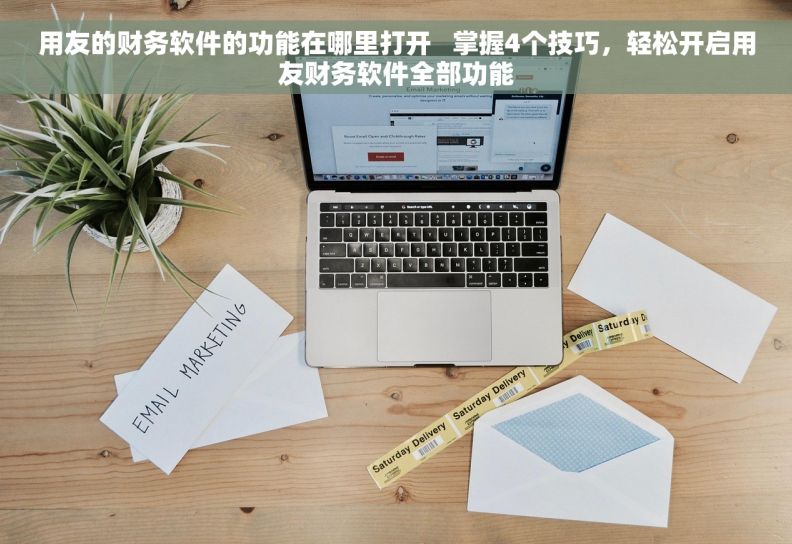 用友的财务软件的功能在哪里打开   掌握4个技巧，轻松开启用友财务软件全部功能