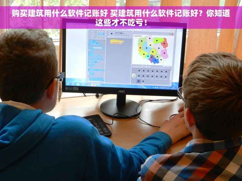 购买建筑用什么软件记账好 买建筑用什么软件记账好？你知道这些才不吃亏！