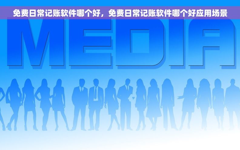 免费日常记账软件哪个好，免费日常记账软件哪个好应用场景