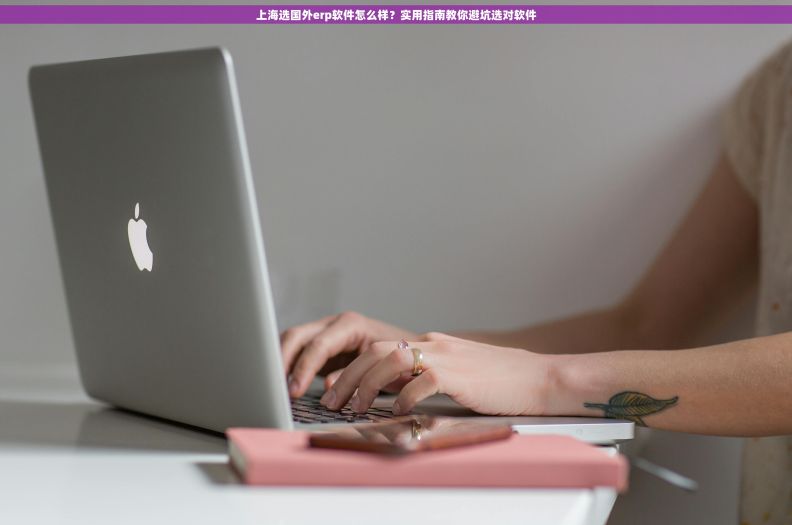 上海选国外erp软件怎么样？实用指南教你避坑选对软件