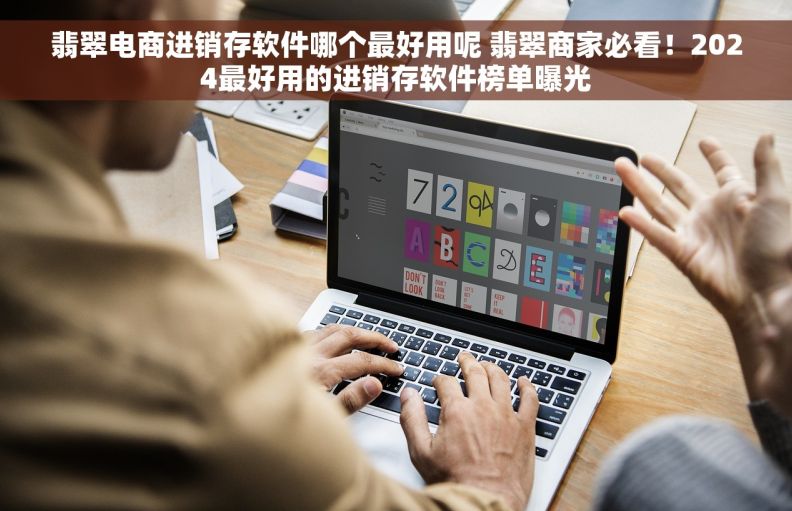 翡翠电商进销存软件哪个最好用呢 翡翠商家必看！2024最好用的进销存软件榜单曝光