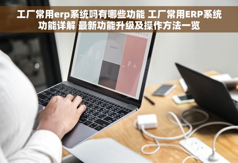 工厂常用erp系统吗有哪些功能 工厂常用ERP系统功能详解 最新功能升级及操作方法一览