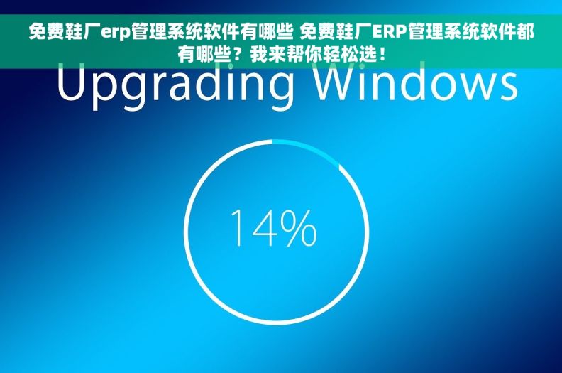 免费鞋厂erp管理系统软件有哪些 免费鞋厂ERP管理系统软件都有哪些？我来帮你轻松选！
