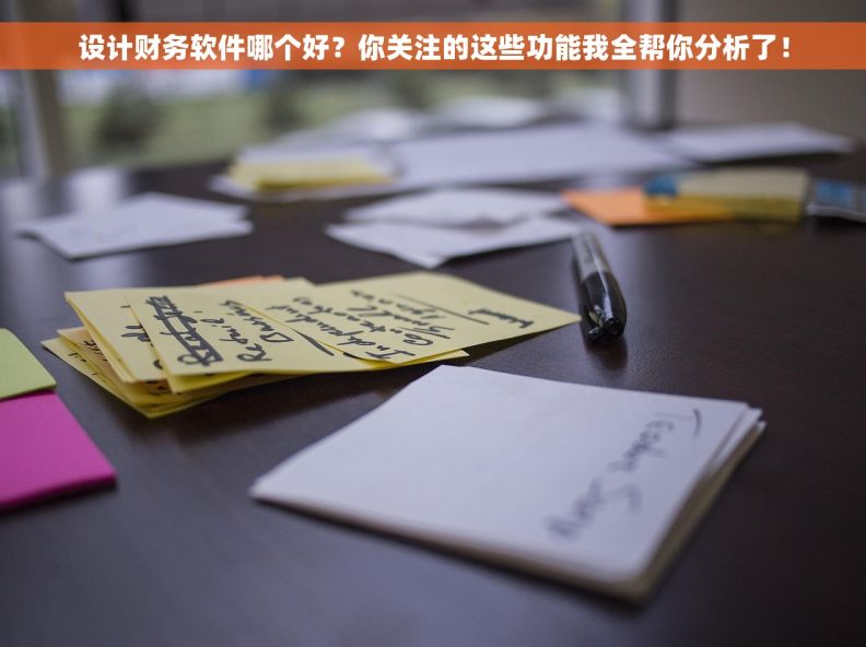 设计财务软件哪个好？你关注的这些功能我全帮你分析了！