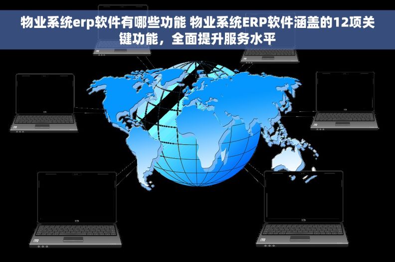 物业系统erp软件有哪些功能 物业系统ERP软件涵盖的12项关键功能，全面提升服务水平
