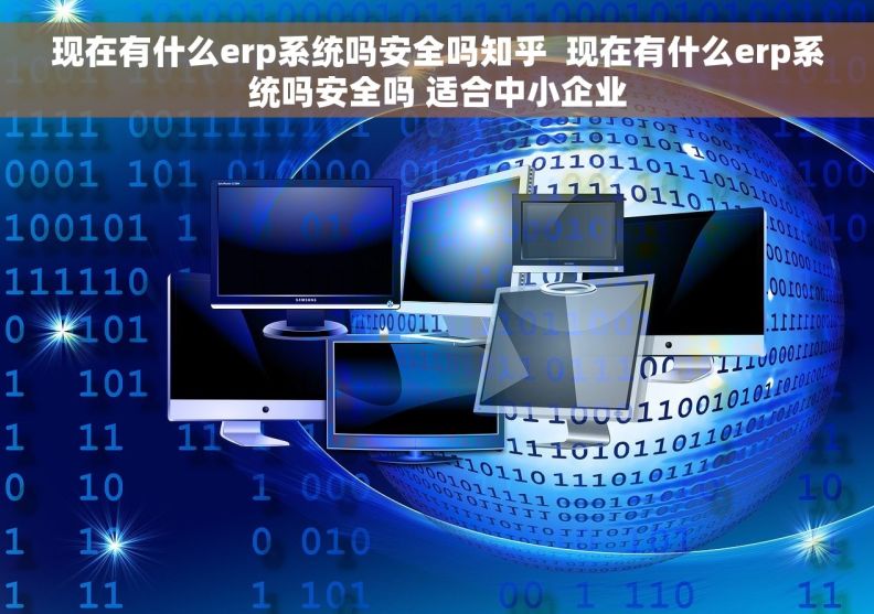 现在有什么erp系统吗安全吗知乎  现在有什么erp系统吗安全吗 适合中小企业