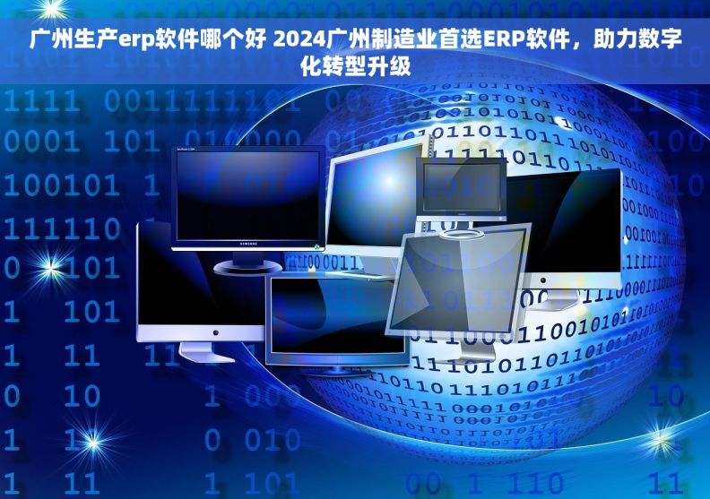广州生产erp软件哪个好 2024广州制造业首选ERP软件，助力数字化转型升级