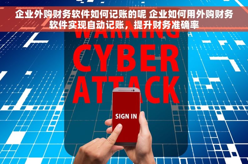 企业外购财务软件如何记账的呢 企业如何用外购财务软件实现自动记账，提升财务准确率