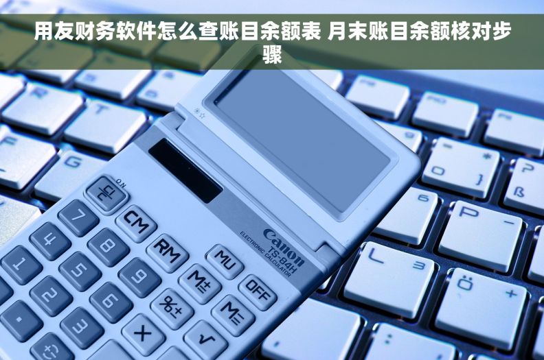 用友财务软件怎么查账目余额表 月末账目余额核对步骤