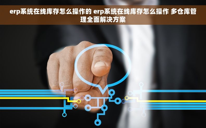 erp系统在线库存怎么操作的 erp系统在线库存怎么操作 多仓库管理全面解决方案