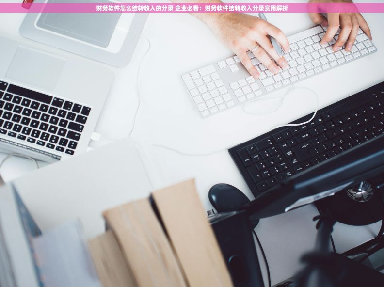 财务软件怎么结转收入的分录 企业必看：财务软件结转收入分录实用解析