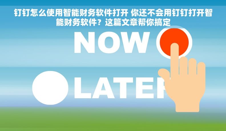 钉钉怎么使用智能财务软件打开 你还不会用钉钉打开智能财务软件？这篇文章帮你搞定