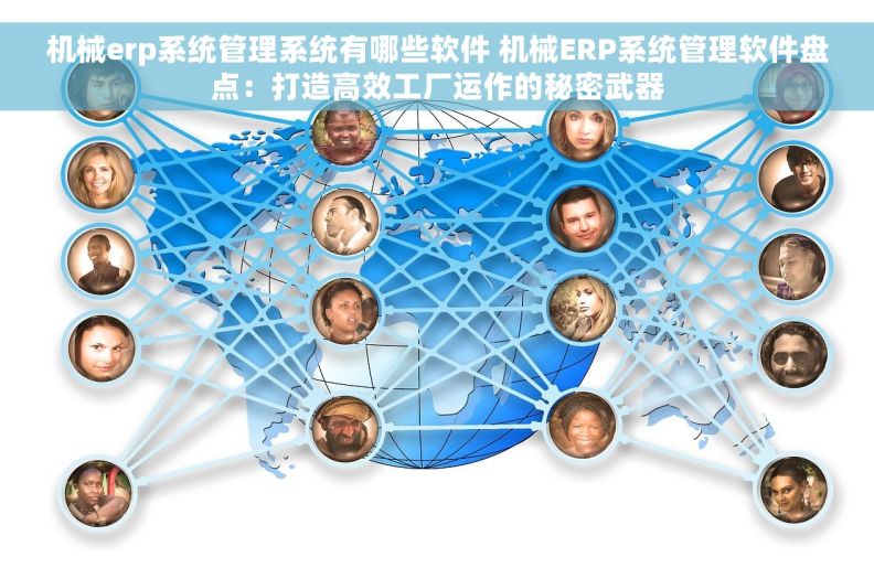机械erp系统管理系统有哪些软件 机械ERP系统管理软件盘点：打造高效工厂运作的秘密武器