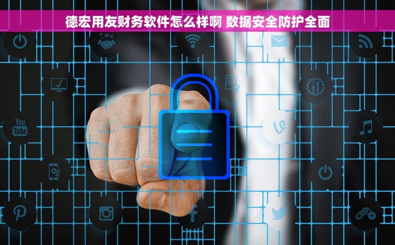 德宏用友财务软件怎么样啊 数据安全防护全面