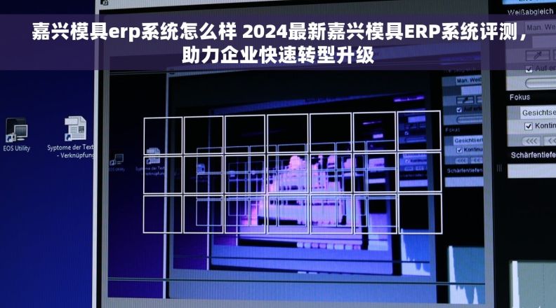 嘉兴模具erp系统怎么样 2024最新嘉兴模具ERP系统评测，助力企业快速转型升级