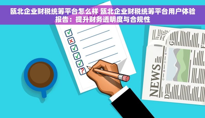 瓯北企业财税统筹平台怎么样 瓯北企业财税统筹平台用户体验报告：提升财务透明度与合规性
