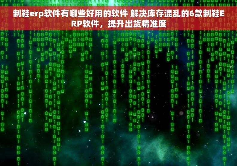 制鞋erp软件有哪些好用的软件 解决库存混乱的6款制鞋ERP软件，提升出货精准度