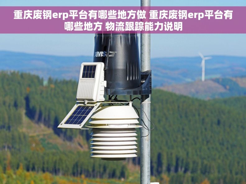 重庆废钢erp平台有哪些地方做 重庆废钢erp平台有哪些地方 物流跟踪能力说明