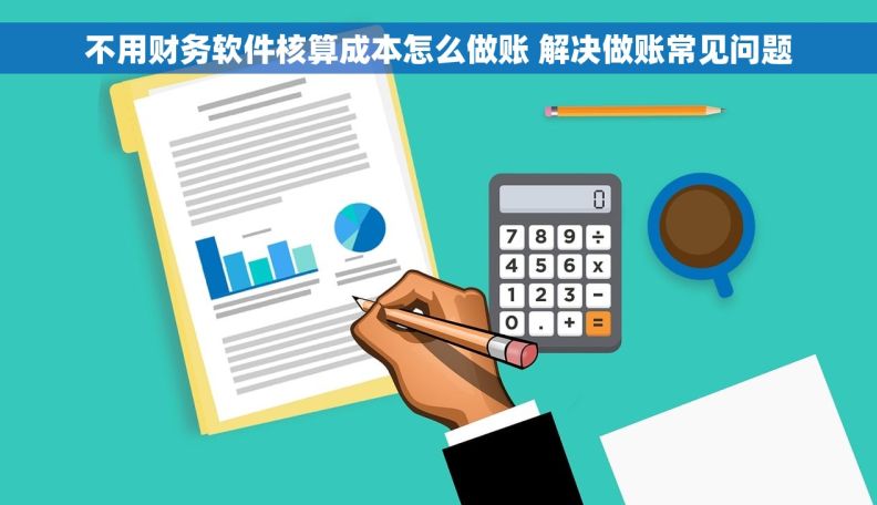 不用财务软件核算成本怎么做账 解决做账常见问题