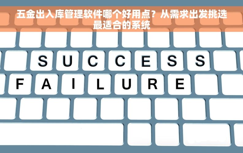 五金出入库管理软件哪个好用点？从需求出发挑选最适合的系统