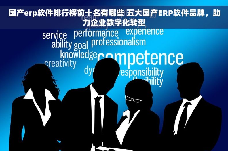 国产erp软件排行榜前十名有哪些 五大国产ERP软件品牌，助力企业数字化转型