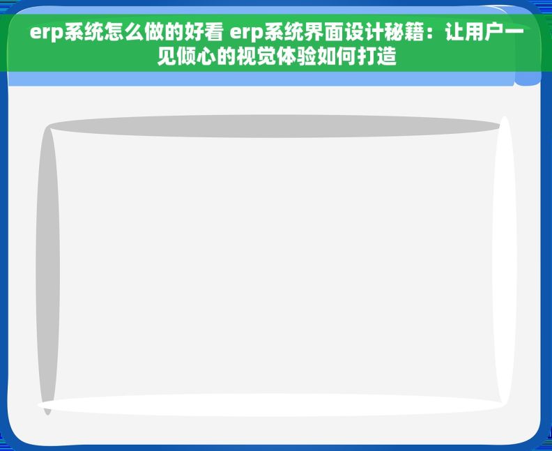 erp系统怎么做的好看 erp系统界面设计秘籍：让用户一见倾心的视觉体验如何打造