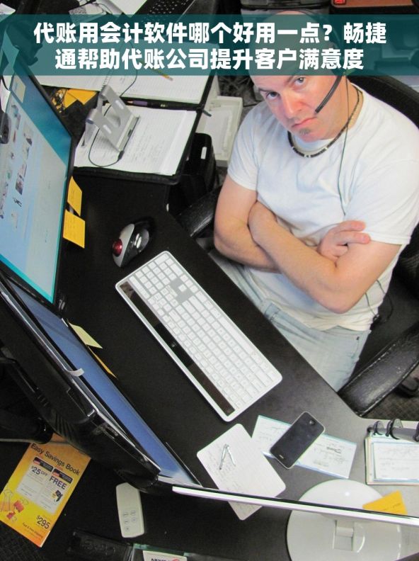 代账用会计软件哪个好用一点？畅捷通帮助代账公司提升客户满意度
