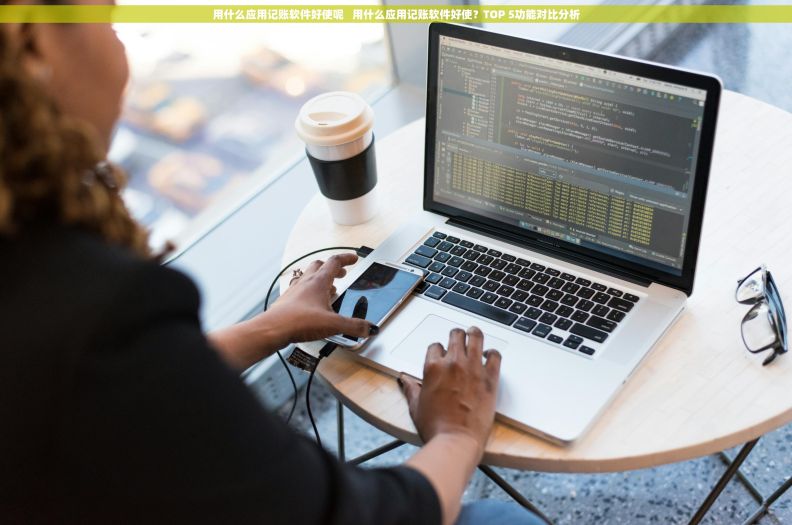 用什么应用记账软件好使呢   用什么应用记账软件好使？TOP 5功能对比分析